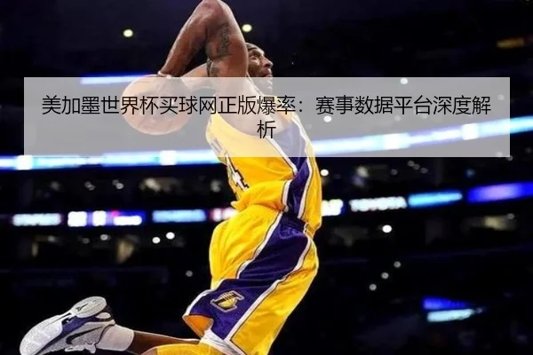 美加墨世界杯买球网正版爆率：赛事数据平台深度解析
