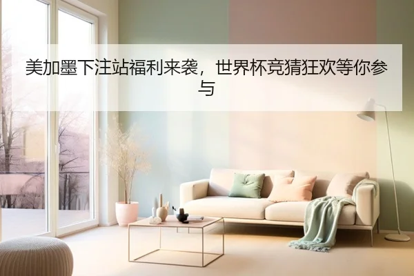 美加墨下注站福利来袭，世界杯竞猜狂欢等你参与