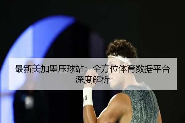 最新美加墨压球站：全方位体育数据平台深度解析