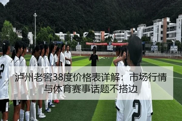 泸州老窖38度价格表详解：市场行情与体育赛事话题不搭边