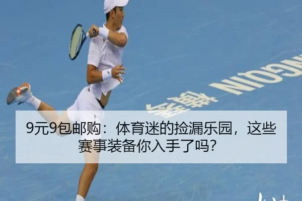 9元9包邮购：体育迷的捡漏乐园，这些赛事装备你入手了吗？