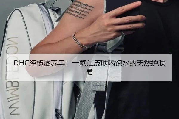 DHC纯榄滋养皂：一款让皮肤喝饱水的天然护肤皂