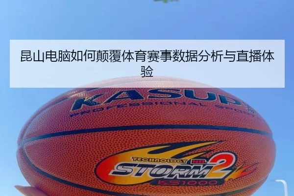 昆山电脑如何颠覆体育赛事数据分析与直播体验
