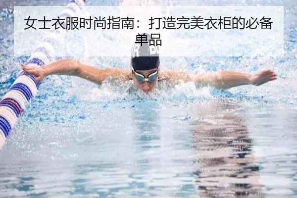 女士衣服时尚指南：打造完美衣柜的必备单品