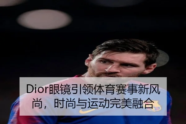 Dior眼镜引领体育赛事新风尚，时尚与运动完美融合