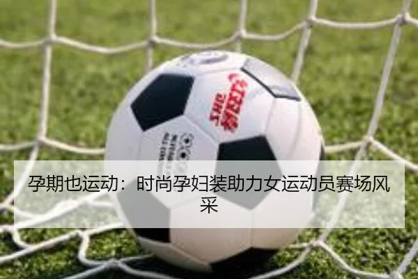 孕期也运动：时尚孕妇装助力女运动员赛场风采