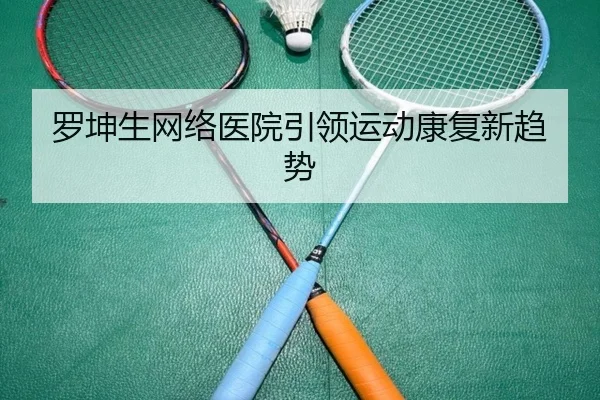 罗坤生网络医院引领运动康复新趋势