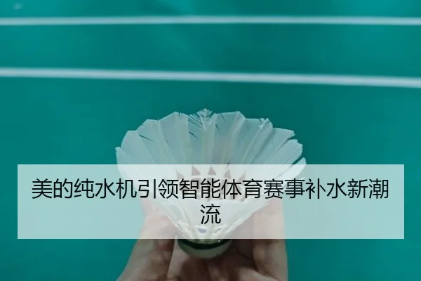 美的纯水机引领智能体育赛事补水新潮流