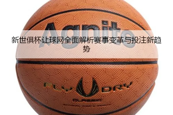 新世俱杯让球网全面解析赛事变革与投注新趋势
